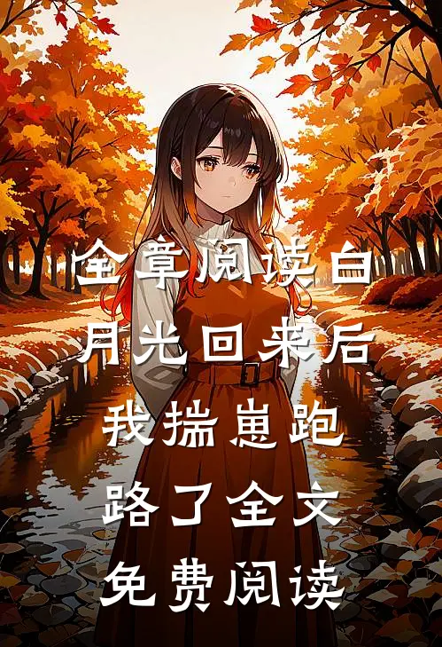 全章阅读白月光回来后,我揣崽跑路了全文免费阅读