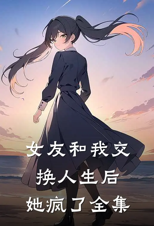 女友和我交换人生后,她疯了 全集在线观看