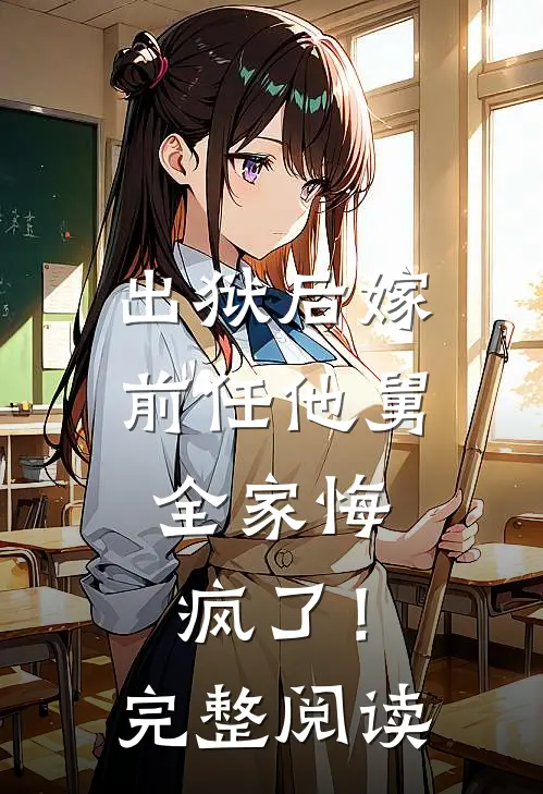 出狱后嫁前任他舅,全家悔疯了!完整阅读全文