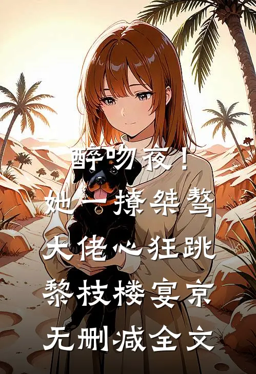 醉吻夜！她一撩，桀骜大佬心狂跳黎枝楼宴京无删减全文