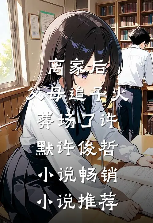 离家后,父母追子火葬场了许默许俊哲小说畅销小说推荐