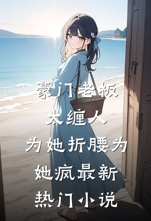 豪门老板太缠人，为她折腰为她疯最新热门小说