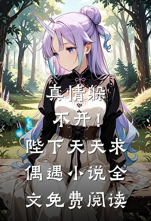 真情躲不开!陛下天天求偶遇全文免费阅读无弹窗