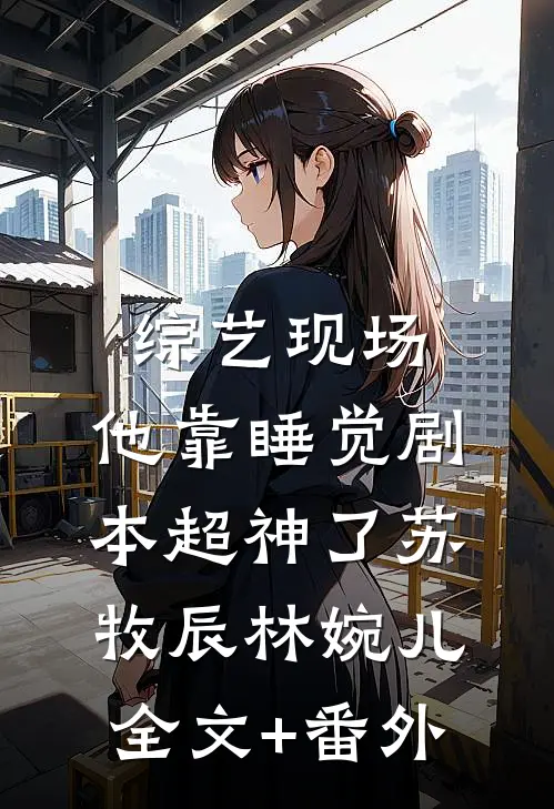 综艺现场，他靠睡觉剧本超神了苏牧辰林婉儿全文+番外