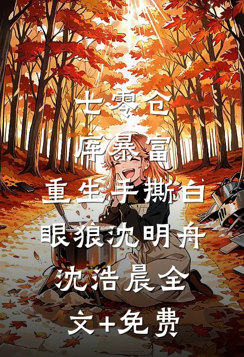 七零仓库暴富：重生手撕白眼狼沈明舟沈浩晨全文+免费