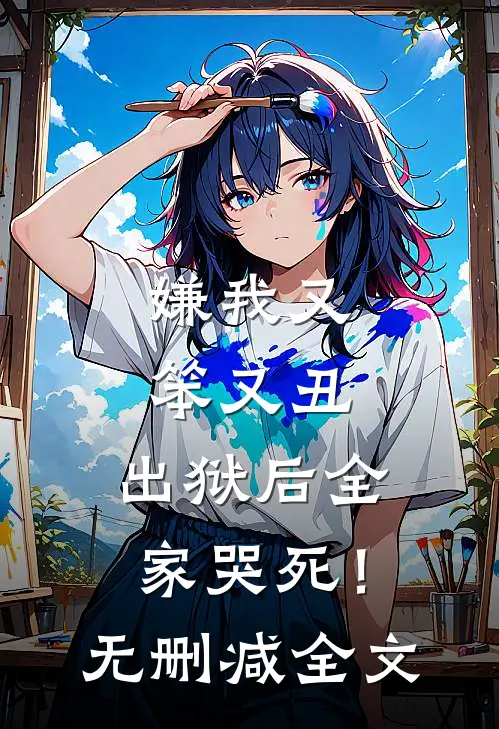 嫌我又笨又丑,出狱后全家哭死!无删减全文