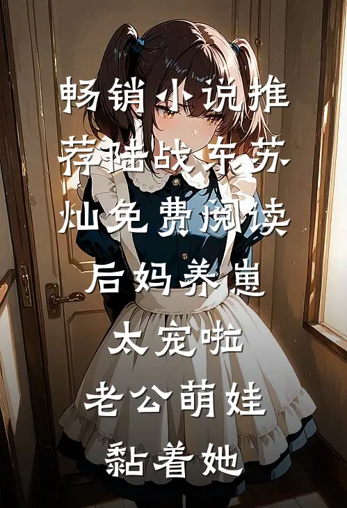畅销小说推荐陆战东苏灿免费阅读后妈养崽:太宠啦,老公萌娃黏着她