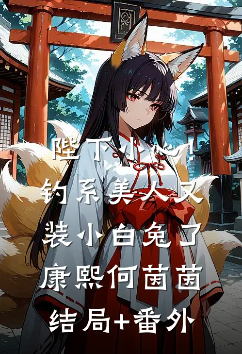 陛下小心！钓系美人又装小白兔了康熙何茵茵结局+番外