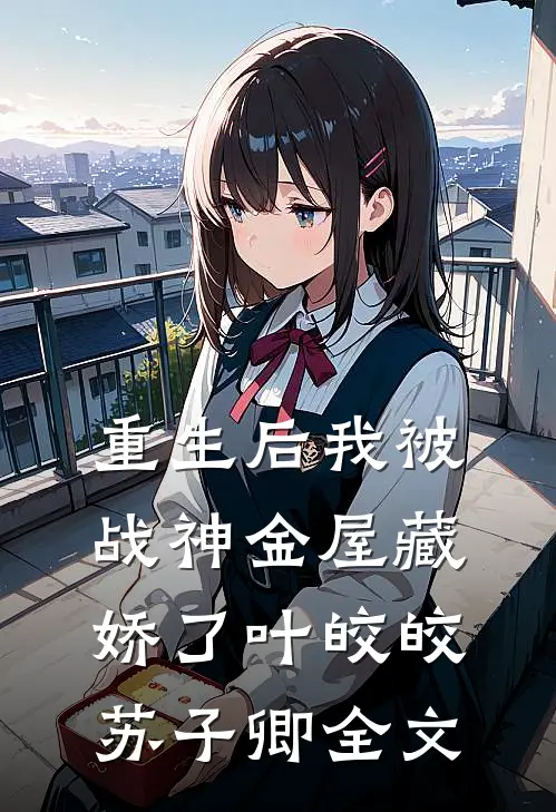 重生后我被战神金屋藏娇了叶皎皎苏子卿全文