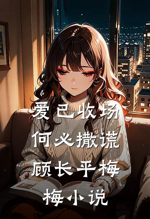 爱已收场,何必撒谎顾长平梅梅阅读