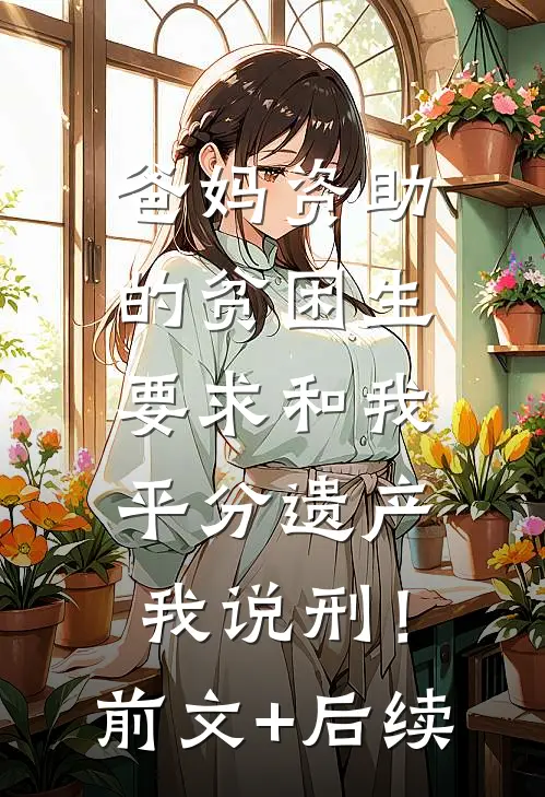 爸妈资助的贫困生要求和我平分遗产，我说刑！前文+后续