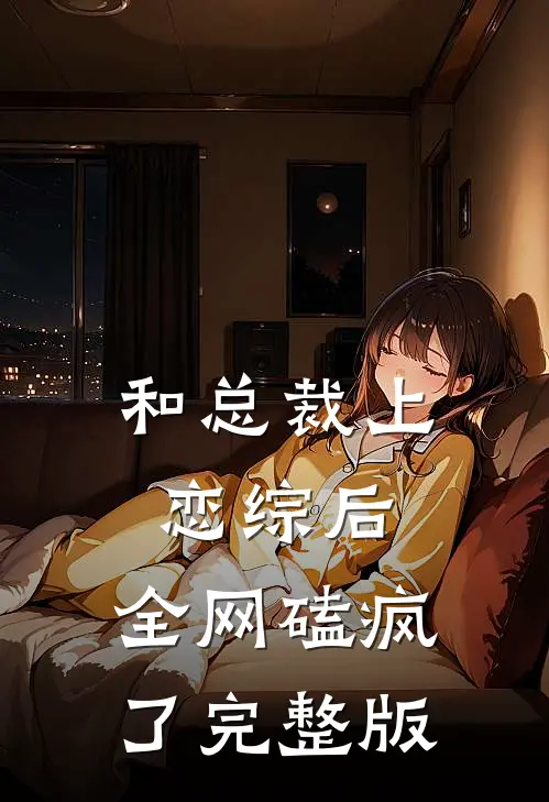 和总裁上恋综后，全网磕疯了完整版