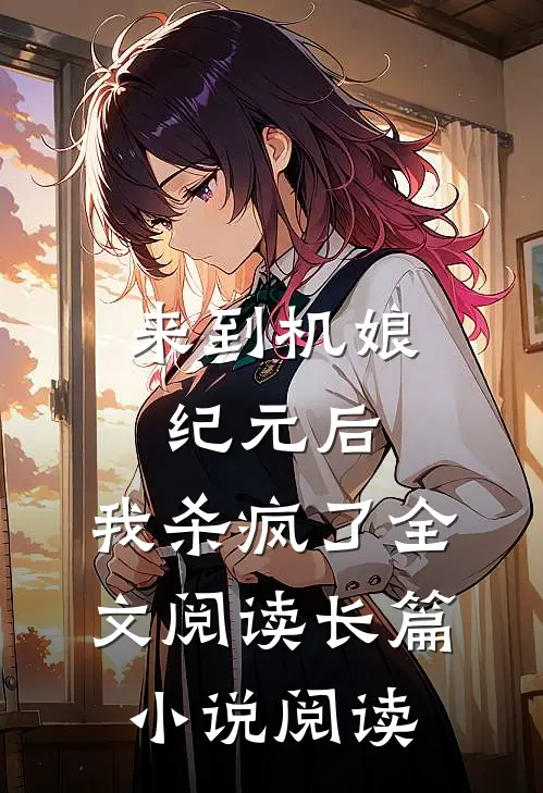 来到机娘纪元后,我杀疯了全文阅读长篇小说阅读
