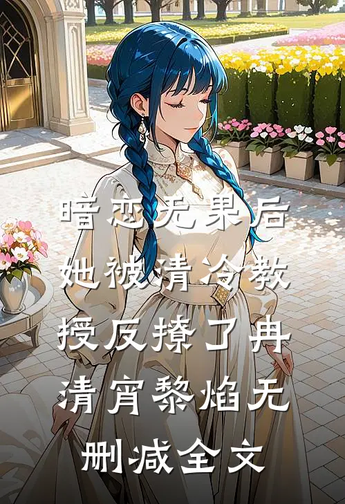 暗恋无果后，她被清冷教授反撩了冉清宵黎焰无删减全文