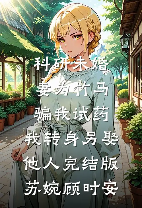 科研未婚妻为竹马骗我试药，我转身另娶他人完结版苏婉顾时安