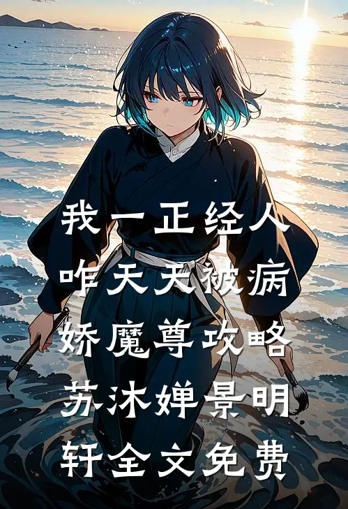 我一正经人，咋天天被病娇魔尊攻略苏沐婵景明轩全文免费