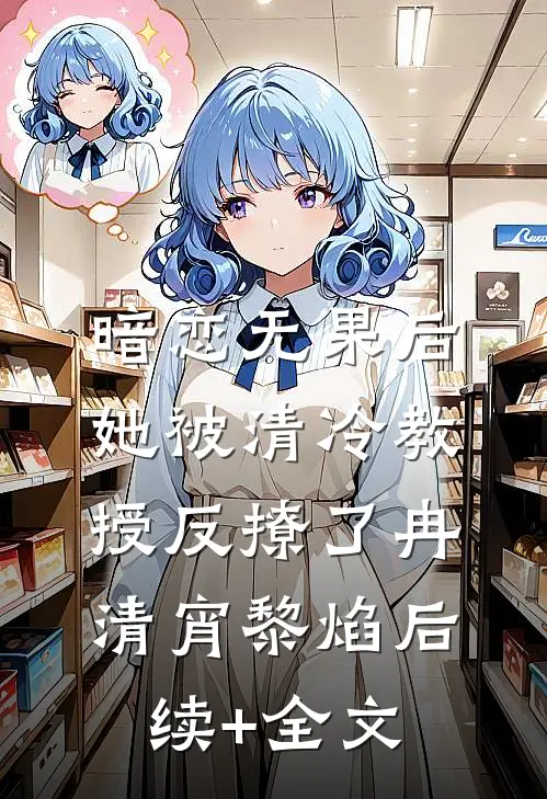 暗恋无果后，她被清冷教授反撩了冉清宵黎焰后续+全文