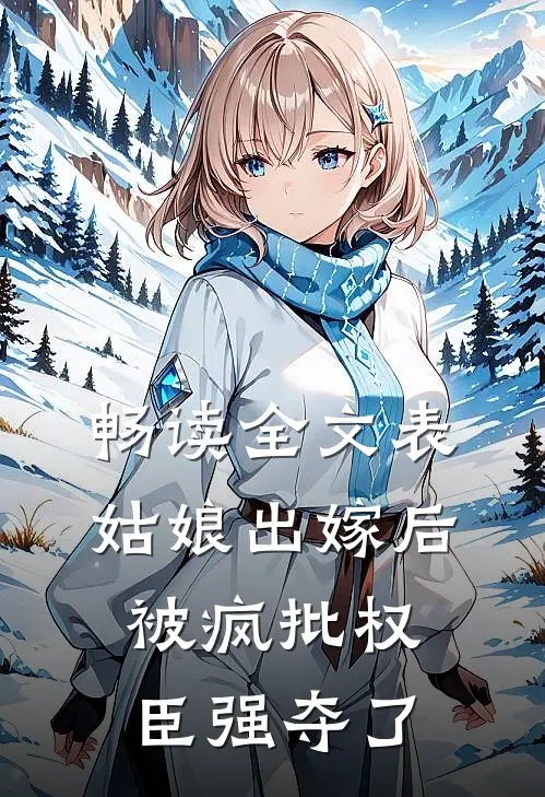 畅读全文表姑娘出嫁后,被疯批权臣强夺了