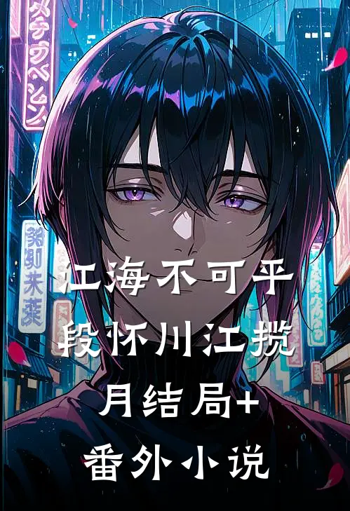 江海不可平段怀川江揽月结局+番外小说