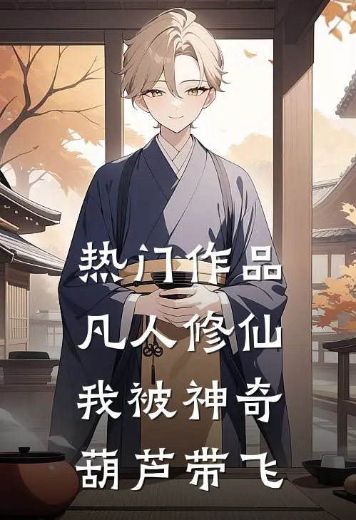 热门作品凡人修仙：我被神奇葫芦带飞