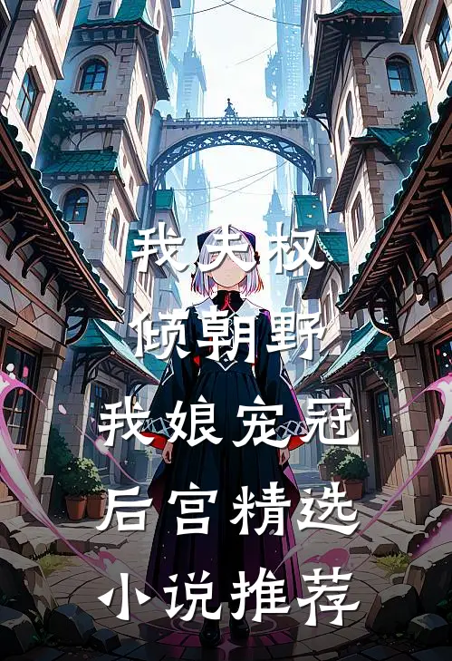 我夫权倾朝野，我娘宠冠后宫精选小说推荐