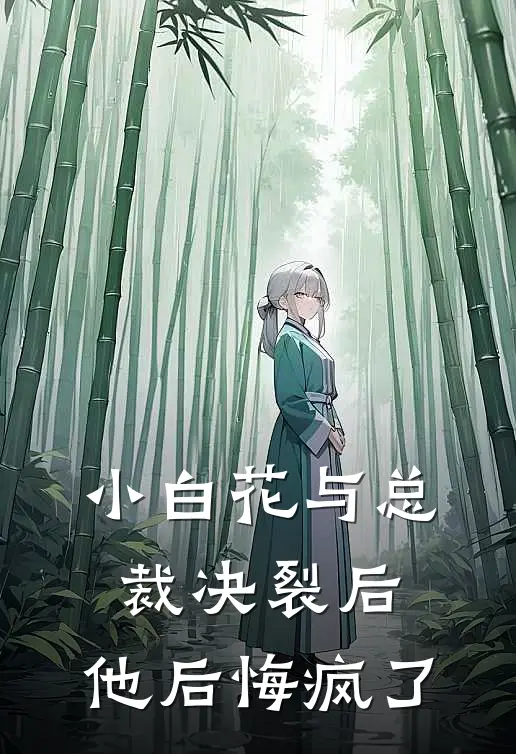 小白花与总裁决裂后，他后悔疯了