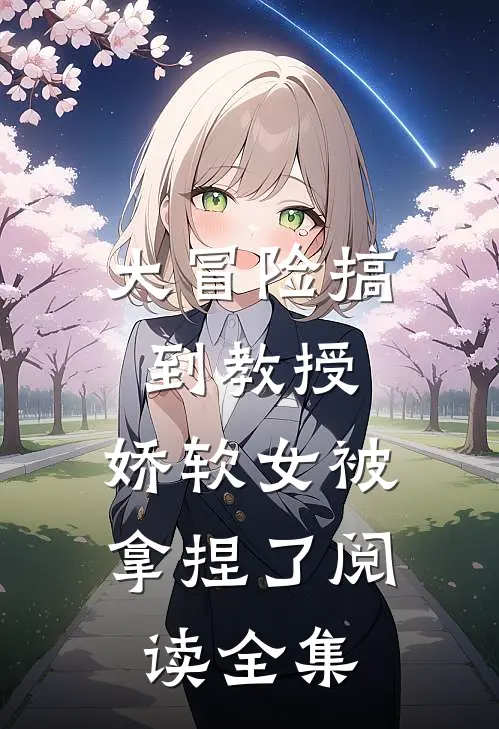 大冒险搞到教授,娇软女被拿捏了阅读全集