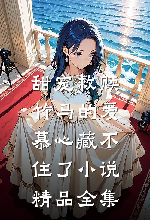 甜宠救赎:竹马的爱慕心藏不住了小说精品全集
