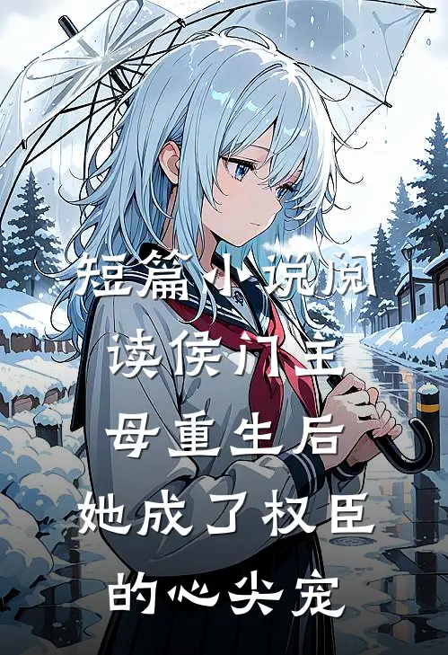 短篇小说阅读侯门主母重生后，她成了权臣的心尖宠