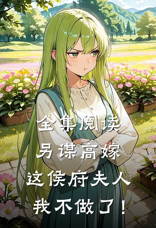 全集阅读另谋高嫁：这侯府夫人我不做了！