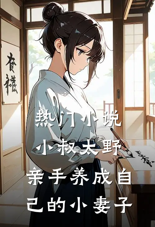 热门小叔太野,亲手养成自己的小妻子免费阅读