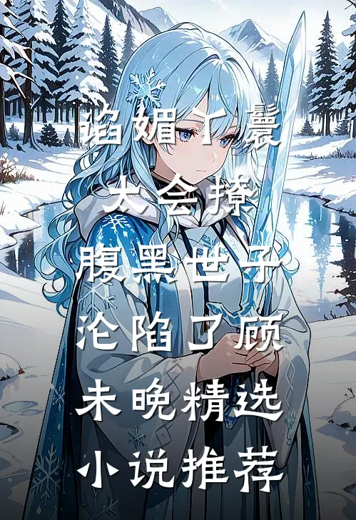 谄媚丫鬟太会撩,腹黑世子沦陷了顾未晚精选小说推荐