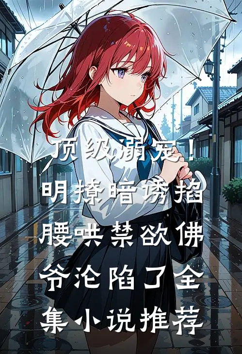顶级溺宠！明撩暗诱掐腰哄，禁欲佛爷沦陷了全集小说推荐