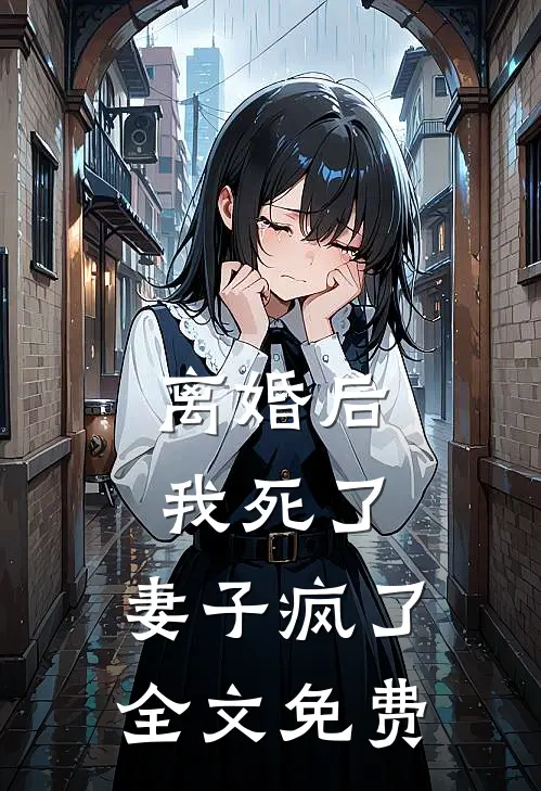 离婚后我死了,妻子疯了全文免费阅读