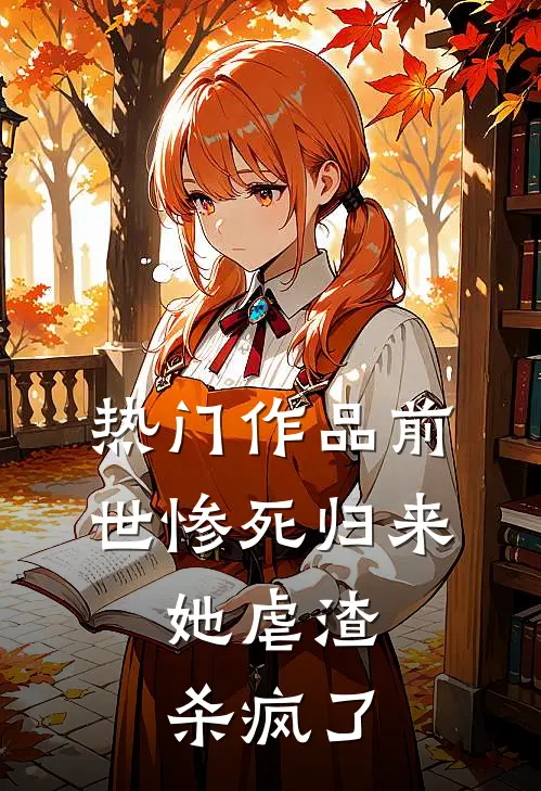 热门作品前世惨死归来，她虐渣杀疯了