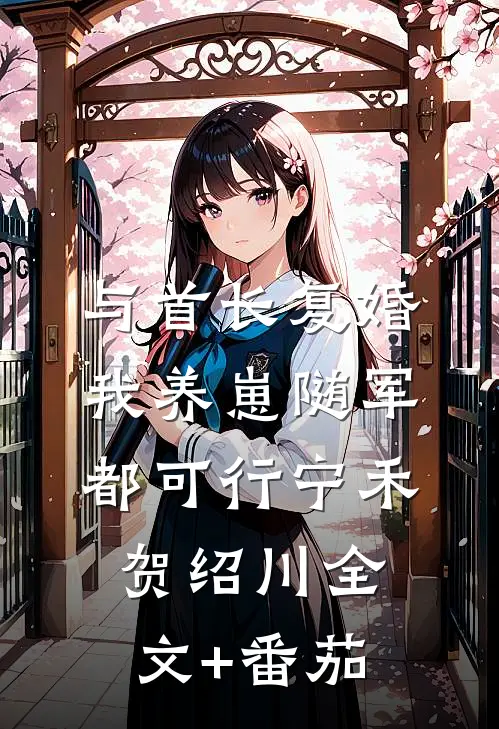 与首长复婚，我养崽随军都可行宁禾贺绍川全文+番茄
