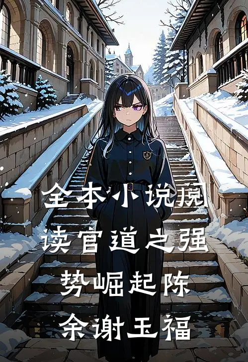 全本小说阅读官道之强势崛起陈余谢玉福