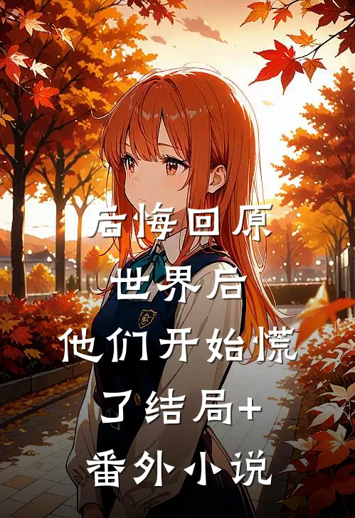 后悔回原世界后，他们开始慌了结局+番外小说
