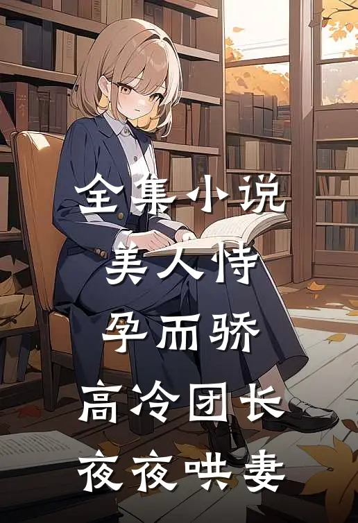 全集小说美人恃孕而骄，高冷团长夜夜哄妻