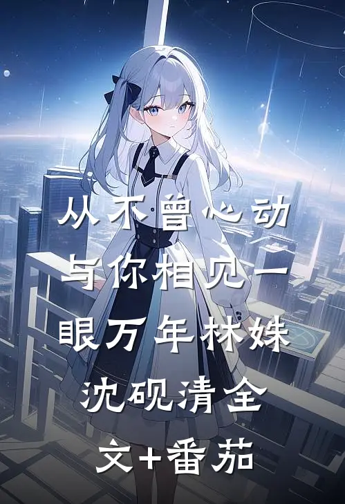 从不曾心动，与你相见一眼万年林姝沈砚清全文+番茄