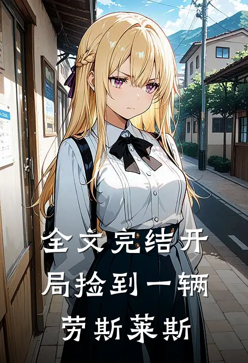 全文完结开局捡到一辆劳斯莱斯