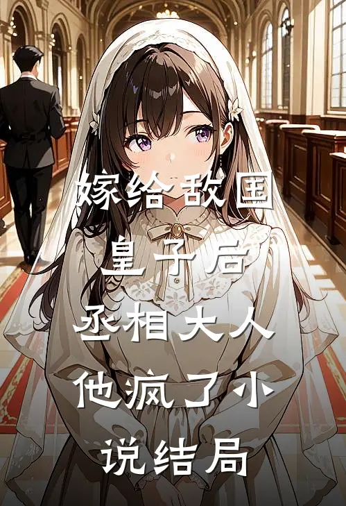 嫁给敌国皇子后,丞相大人他疯了结局怎么样