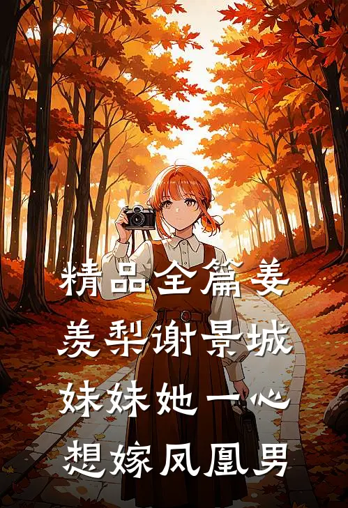 精品全篇姜羡梨谢景城妹妹她一心想嫁凤凰男
