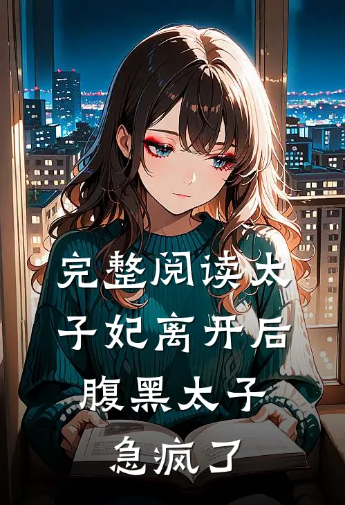 完整阅读太子妃离开后,腹黑太子急疯了