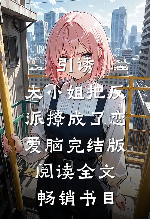 引诱:大小姐把反派撩成了恋爱脑完结版阅读全文畅销书目