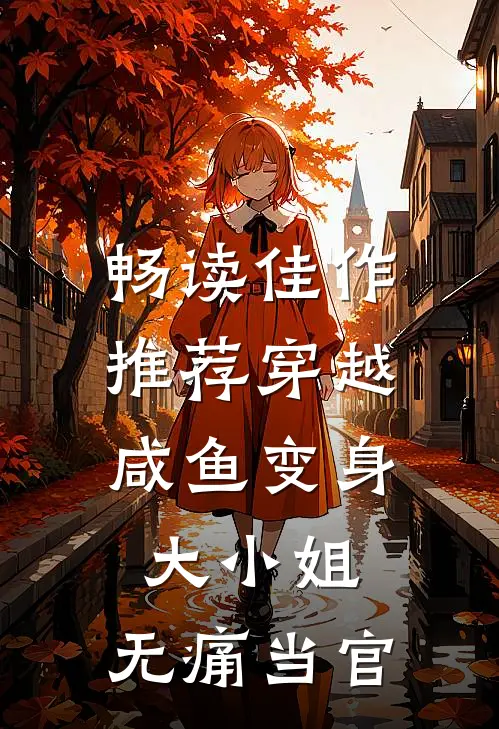 畅读佳作推荐穿越咸鱼变身大小姐,无痛当官的