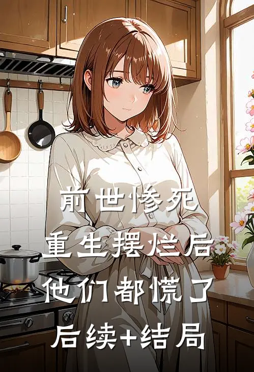 前世惨死，重生摆烂后他们都慌了后续+结局