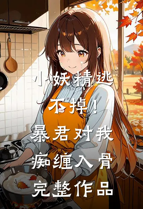 小妖精逃不掉！暴君对我痴缠入骨完整作品