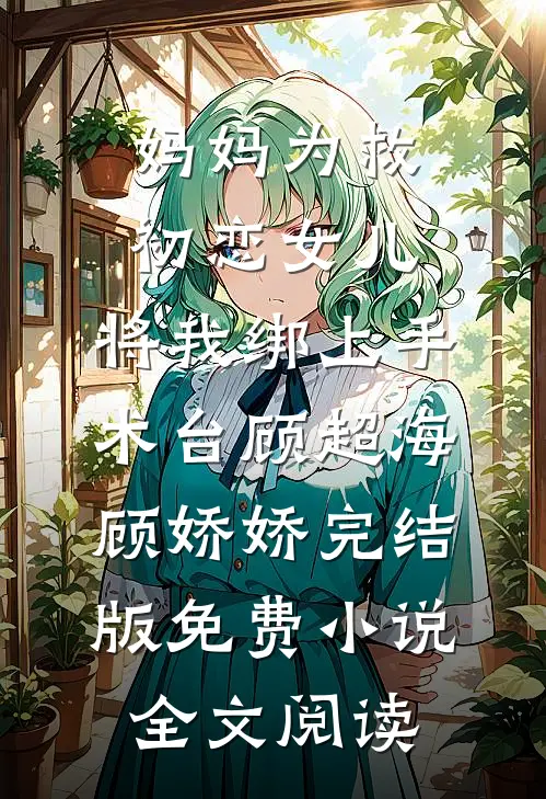 妈妈为救初恋女儿，将我绑上手术台顾超海顾娇娇完结版免费小说全文阅读