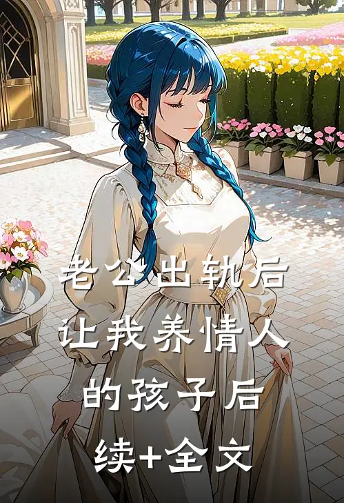 老公出轨后，让我养情人的孩子后续+全文